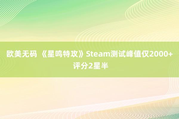 欧美无码 《星鸣特攻》Steam测试峰值仅2000+ 评分2星半