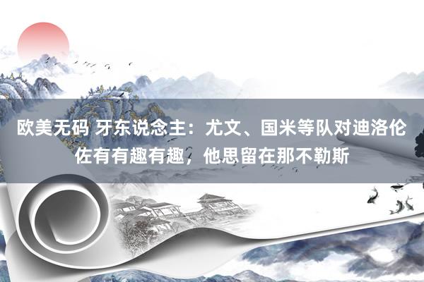 欧美无码 牙东说念主:尤文、国米等队对迪洛伦佐有有趣有趣,他思留在那不勒斯