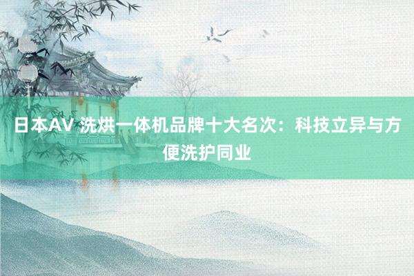 日本AV 洗烘一体机品牌十大名次：科技立异与方便洗护同业