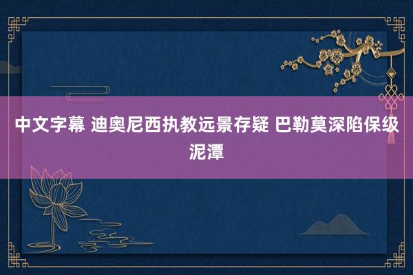 中文字幕 迪奥尼西执教远景存疑 巴勒莫深陷保级泥潭