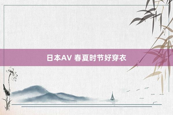 日本AV 春夏时节好穿衣