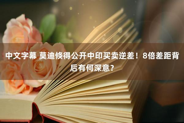 中文字幕 莫迪倏得公开中印买卖逆差！8倍差距背后有何深意？