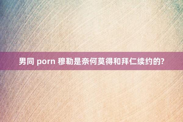 男同 porn 穆勒是奈何莫得和拜仁续约的?