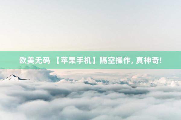欧美无码 【苹果手机】隔空操作, 真神奇!