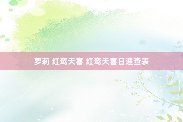萝莉 红鸾天喜 红鸾天喜日速查表
